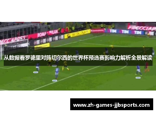 从数据看罗德里对阵切尔西的世界杯预选赛影响力解析全景解读 从数据看罗德里对阵切尔西的世界杯预选赛影响力解析全景解读