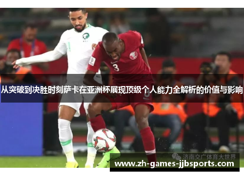 从突破到决胜时刻萨卡在亚洲杯展现顶级个人能力全解析的价值与影响 从突破到决胜时刻萨卡在亚洲杯展现顶级个人能力全解析的价值与影响