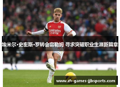 埃米尔·史密斯·罗转会富勒姆 寻求突破职业生涯新篇章 埃米尔·史密斯·罗转会富勒姆 寻求突破职业生涯新篇章