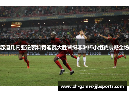 赤道几内亚逆袭科特迪瓦大胜晋级非洲杯小组赛震撼全场