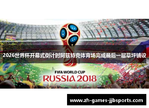 2026世界杯开幕式倒计时阿兹特克体育场完成最后一层草坪铺设 2026世界杯开幕式倒计时阿兹特克体育场完成最后一层草坪铺设