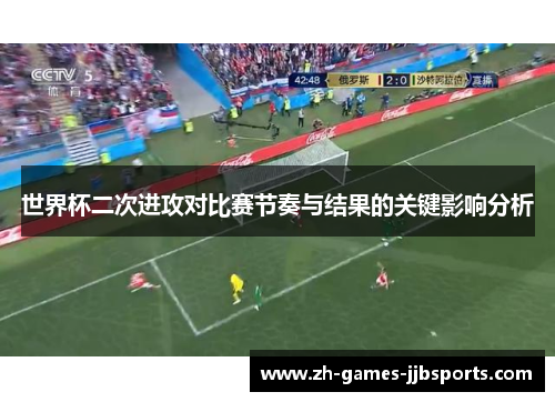 世界杯二次进攻对比赛节奏与结果的关键影响分析 世界杯二次进攻对比赛节奏与结果的关键影响分析