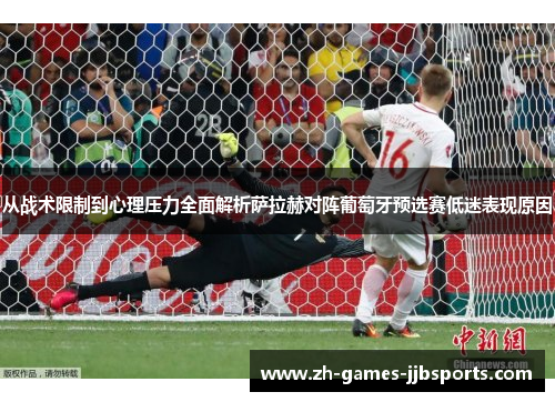 从战术限制到心理压力全面解析萨拉赫对阵葡萄牙预选赛低迷表现原因 从战术限制到心理压力全面解析萨拉赫对阵葡萄牙预选赛低迷表现原因