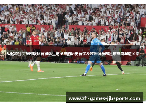 从起源到变革欧联杯赛事诞生与发展的历史背景及欧洲俱乐部足球格局演进关系 从起源到变革欧联杯赛事诞生与发展的历史背景及欧洲俱乐部足球格局演进关系
