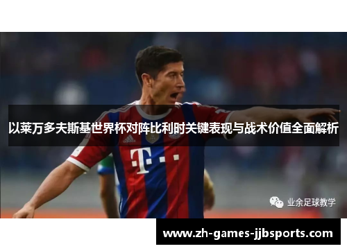 以莱万多夫斯基世界杯对阵比利时关键表现与战术价值全面解析 以莱万多夫斯基世界杯对阵比利时关键表现与战术价值全面解析